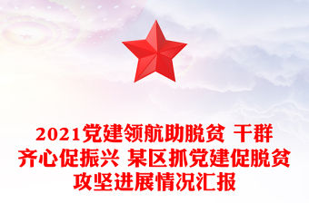 2021黨建領航助脫貧 干群齊心促振興 某區抓黨建促脫貧攻堅進展情況匯報