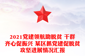 2021黨建領(lǐng)航助脫貧 干群齊心促振興 某區(qū)抓黨建促脫貧攻堅(jiān)進(jìn)展情況匯報(bào)