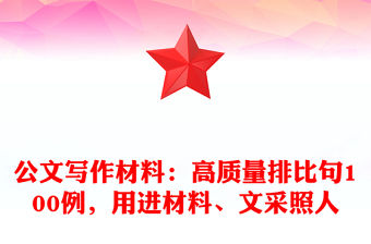公文寫作材料：高質(zhì)量排比句100例，用進(jìn)材料、文采照人