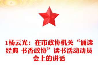 1楊云光：在市政協(xié)機關“誦讀經(jīng)典 書香政協(xié)”讀書活動動員會上的講話