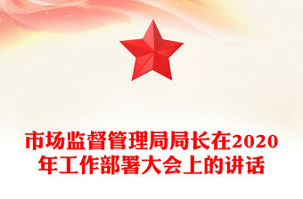 市場(chǎng)監(jiān)督管理局局長(zhǎng)在2020年工作部署大會(huì)上的講話