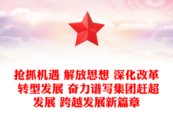 搶抓機遇 解放思想 深化改革 轉型發(fā)展 奮力譜寫集團趕超發(fā)展 跨越發(fā)展新篇章