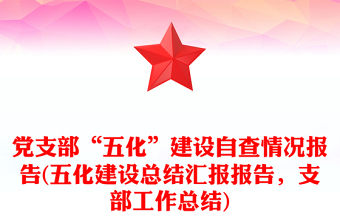 黨支部“五化”建設(shè)自查情況報告(五化建設(shè)總結(jié)匯報報告，支部工作總結(jié))