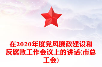 在2020年度黨風廉政建設和反腐敗工作會議上的講話(市總工會)