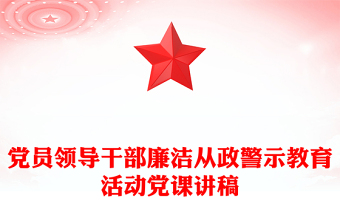 黨員領(lǐng)導干部廉潔從政警示教育活動黨課講稿