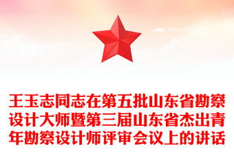 王玉志同志在第五批山東省勘察設(shè)計(jì)大師暨第三屆山東省杰出青年勘察設(shè)計(jì)師評審會(huì)議上的講話