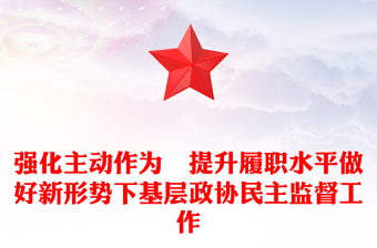 強(qiáng)化主動(dòng)作為?提升履職水平做好新形勢(shì)下基層政協(xié)民主監(jiān)督工作 強(qiáng)化主動(dòng)作為?提升履職水平做好新形勢(shì)下基層政協(xié)民主監(jiān)督工作