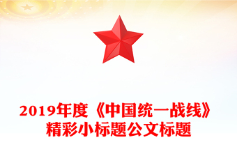 2019年度《中國(guó)統(tǒng)一戰(zhàn)線》精彩小標(biāo)題公文標(biāo)題
