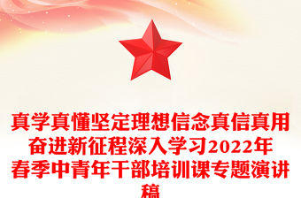 真學真懂堅定理想信念真信真用奮進新征程深入學習2022年春季中青年干部培訓課專題演講稿