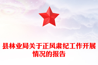 縣林業(yè)局關(guān)于正風肅紀工作開展情況的報告