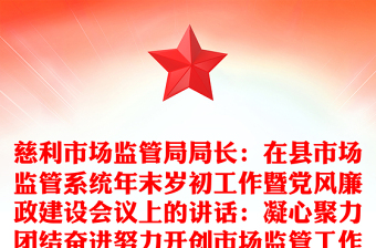 慈利市場監(jiān)管局局長:在縣市場監(jiān)管系統(tǒng)年末歲初工作暨黨風廉政建設(shè)會議上的講話:凝心聚力團結(jié)奮進努力開創(chuàng)市場監(jiān)管工作新局面