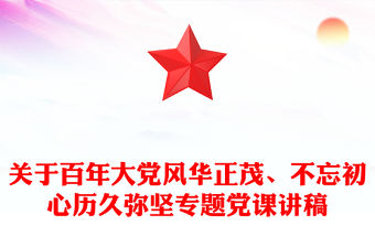 關于百年大黨風華正茂、不忘初心歷久彌堅專題黨課講稿