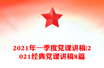 2021年一季度黨課講稿|2021經(jīng)典黨課講稿8篇