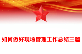 如何做好現(xiàn)場管理工作總結(jié)三篇