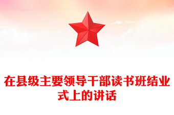 在縣級主要領(lǐng)導干部讀書班結(jié)業(yè)式上的講話