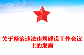 關(guān)于整治違法違規(guī)建設(shè)工作會(huì)議上的發(fā)言