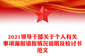 2021領導干部關于個人有關事項漏報錯報情況說明及檢討書范文