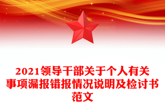 2021領(lǐng)導(dǎo)干部關(guān)于個(gè)人有關(guān)事項(xiàng)漏報(bào)錯(cuò)報(bào)情況說明及檢討書范文