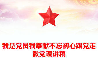 我是黨員我奉獻不忘初心跟黨走微黨課講稿