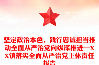 堅(jiān)定政治本色，踐行忠誠(chéng)擔(dān)當(dāng)推動(dòng)全面從嚴(yán)治黨向縱深推進(jìn)—XX鎮(zhèn)落實(shí)全面從嚴(yán)治黨主體責(zé)任報(bào)告