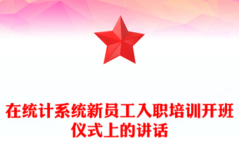 在統(tǒng)計(jì)系統(tǒng)新員工入職培訓(xùn)開(kāi)班儀式上的講話(huà)