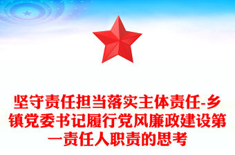 堅守責任擔當落實主體責任-鄉鎮黨委書記履行黨風廉政建設第一責任人職責的思考