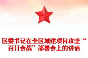 區(qū)委書記在全區(qū)城建項(xiàng)目攻堅(jiān)“百日會(huì)戰(zhàn)”部署會(huì)上的講話