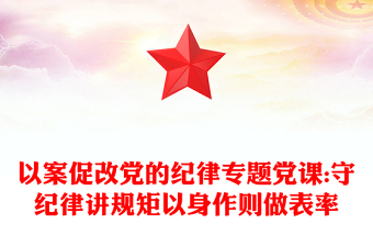 以案促改黨的紀律專題黨課:守紀律講規(guī)矩以身作則做表率