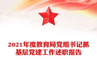 2021年度教育局黨組書記抓基層黨建工作述職報告
