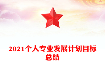 2021個人專業(yè)發(fā)展計劃目標(biāo)總結(jié) 2021個人專業(yè)發(fā)展計劃目標(biāo)總結(jié)