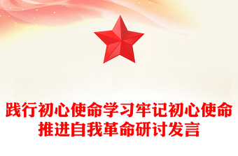 踐行初心使命學(xué)習(xí)牢記初心使命推進(jìn)自我革命研討發(fā)言 踐行初心使命學(xué)習(xí)牢記初心使命推進(jìn)自我革命研討發(fā)言