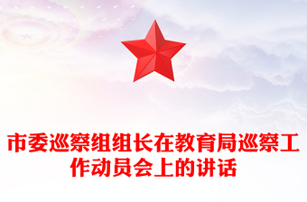 市委巡察組組長在教育局巡察工作動員會上的講話