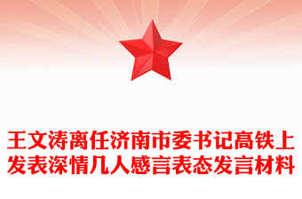 王文濤離任濟(jì)南市委書(shū)記高鐵上發(fā)表深情幾人感言表態(tài)發(fā)言材料