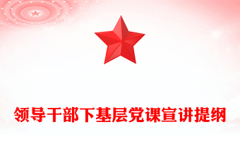 領(lǐng)導(dǎo)干部下基層黨課宣講提綱