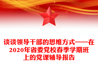 談談領導干部的思維方式——在2020年省委黨校春季學期班上的黨課輔導報告