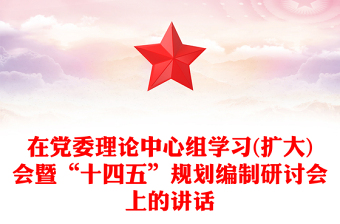 在黨委理論中心組學(xué)習(xí)(擴(kuò)大)會(huì)暨“十四五”規(guī)劃編制研討會(huì)上的講話