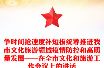 爭時間搶速度補短板統(tǒng)籌推進我市文化旅游領域疫情防控和高質(zhì)量發(fā)展——在全市文化和旅游工作會議上的講話
