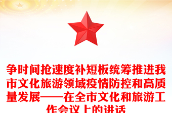 爭時間搶速度補短板統(tǒng)籌推進我市文化旅游領(lǐng)域疫情防控和高質(zhì)量發(fā)展——在全市文化和旅游工作會議上的講話