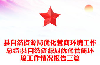 縣自然資源局優化營商環境工作總結|縣自然資源局優化營商環境工作情況報告三篇