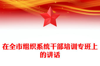 在全市組織系統(tǒng)干部培訓(xùn)專班上的講話