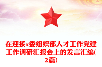 在迎接x委組織部人才工作黨建工作調(diào)研匯報(bào)會(huì)上的發(fā)言匯編(2篇) 在迎接x委組織部人才工作黨建工作調(diào)研匯報(bào)會(huì)上的發(fā)言匯編(2篇)