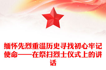 緬懷先烈重溫歷史尋找初心牢記使命——在祭掃烈士?jī)x式上的講話