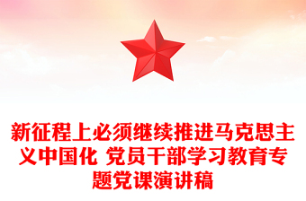 新征程上必須繼續(xù)推進(jìn)馬克思主義中國(guó)化 黨員干部學(xué)習(xí)教育專題黨課演講稿
