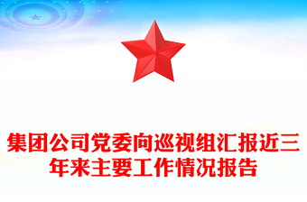 集團公司黨委向巡視組匯報近三年來主要工作情況報告