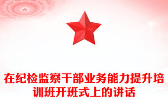 在紀(jì)檢監(jiān)察干部業(yè)務(wù)能力提升培訓(xùn)班開(kāi)班式上的講話