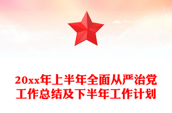 20xx年上半年全面從嚴(yán)治黨工作總結(jié)及下半年工作計(jì)劃