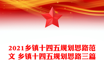2021鄉(xiāng)鎮(zhèn)十四五規(guī)劃思路范文 鄉(xiāng)鎮(zhèn)十四五規(guī)劃思路三篇 2021鄉(xiāng)鎮(zhèn)十四五規(guī)劃思路范文 鄉(xiāng)鎮(zhèn)十四五規(guī)劃思路三篇