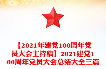 【2021年建黨100周年黨員大會主持稿】2021建黨100周年黨員大會總結(jié)大全三篇