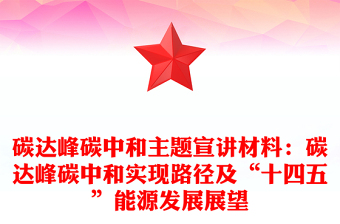 碳達(dá)峰碳中和主題宣講材料:碳達(dá)峰碳中和實(shí)現(xiàn)路徑及“十四五”能源發(fā)展展望