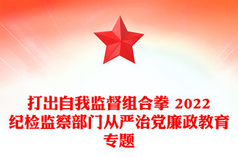 打出自我監督組合拳 2022紀檢監察部門從嚴治黨廉政教育專題